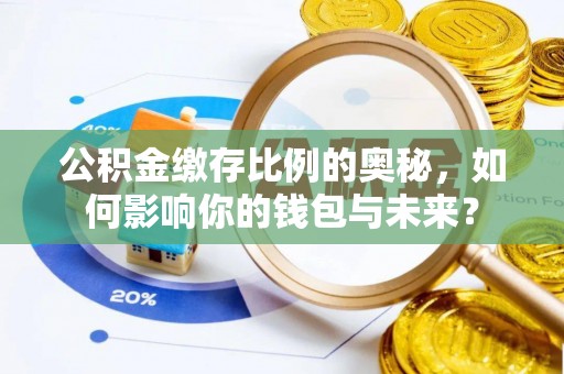 寒亭公积金缴存比例的奥秘，如何影响你的钱包与未来？