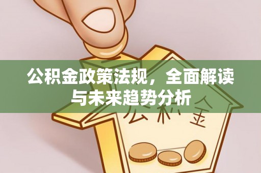 寒亭公积金政策法规，全面解读与未来趋势分析