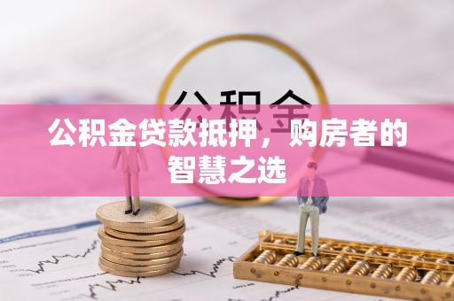 寒亭公积金贷款抵押，购房者的智慧之选
