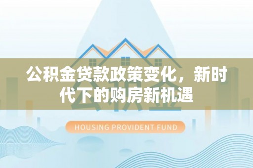 寒亭公积金贷款政策变化，新时代下的购房新机遇