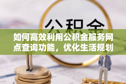 寒亭如何高效利用公积金服务网点查询功能，优化生活规划