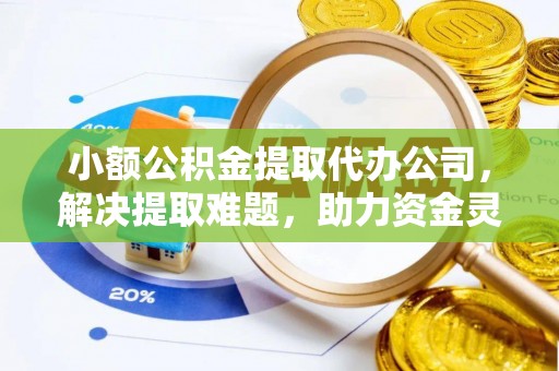 寒亭小额公积金提取代办公司，解决提取难题，助力资金灵活使用