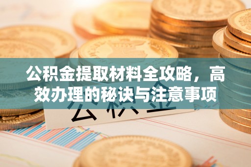 寒亭公积金提取材料全攻略，高效办理的秘诀与注意事项
