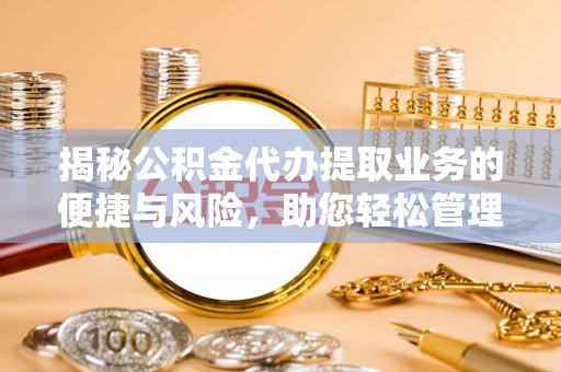 寒亭揭秘公积金代办提取业务的便捷与风险，助您轻松管理财务