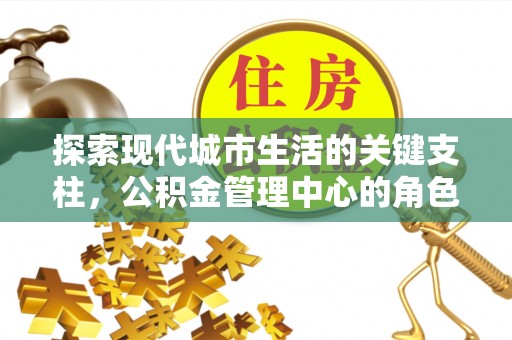 寒亭探索现代城市生活的关键支柱，公积金管理中心的角色与影响