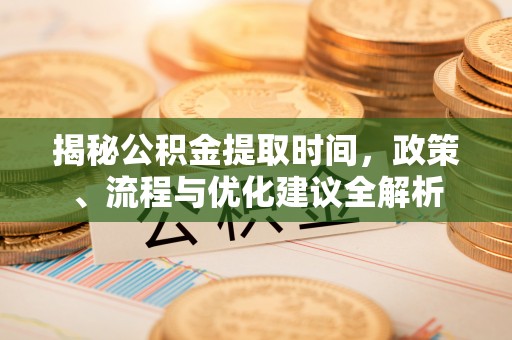 寒亭揭秘公积金提取时间，政策、流程与优化建议全解析