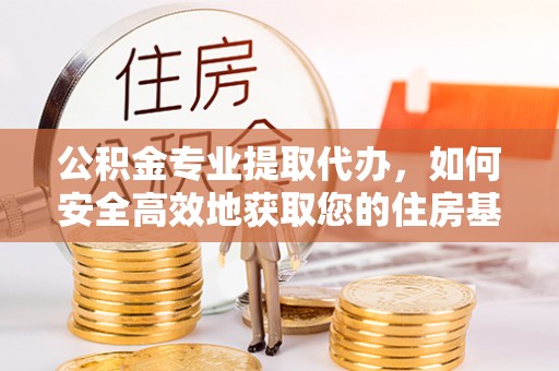 寒亭公积金专业提取代办，如何安全高效地获取您的住房基金