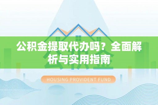 寒亭公积金提取代办吗？全面解析与实用指南