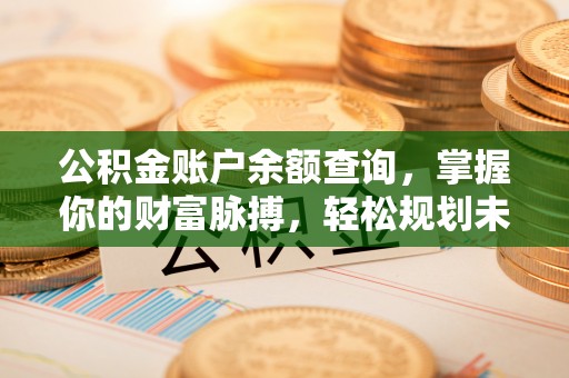 寒亭公积金账户余额查询，掌握你的财富脉搏，轻松规划未来