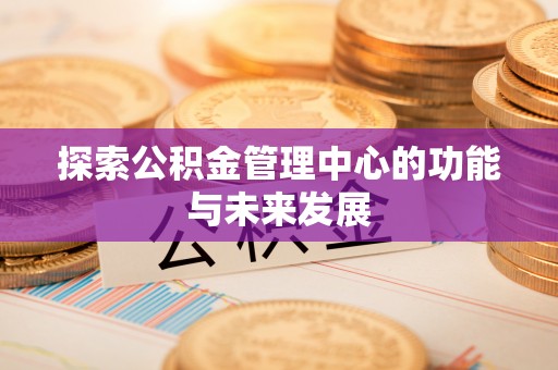 寒亭探索公积金管理中心的功能与未来发展