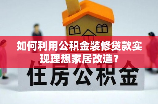 寒亭如何利用公积金装修贷款实现理想家居改造？