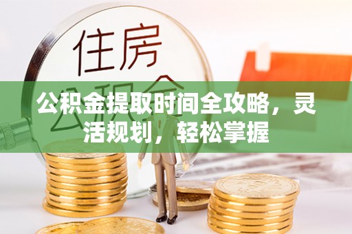 寒亭公积金提取时间全攻略，灵活规划，轻松掌握