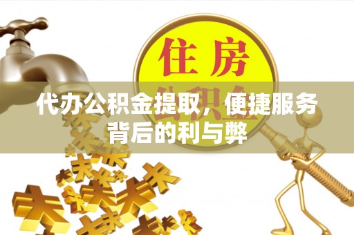 寒亭代办公积金提取，便捷服务背后的利与弊