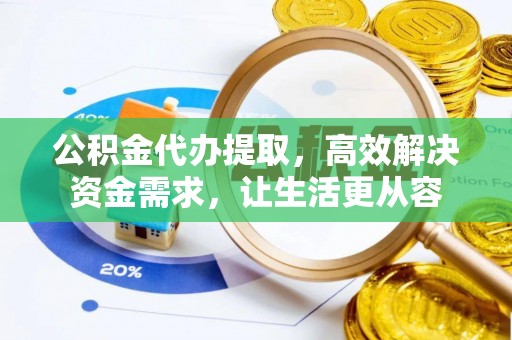 寒亭公积金代办提取，高效解决资金需求，让生活更从容
