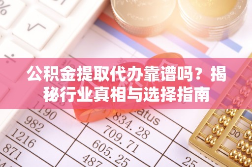 寒亭公积金提取代办靠谱吗？揭秘行业真相与选择指南