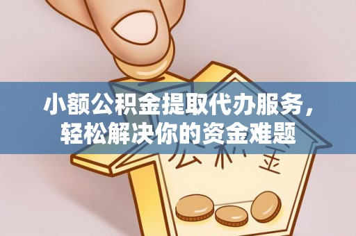 寒亭小额公积金提取代办服务，轻松解决你的资金难题