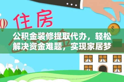 寒亭公积金装修提取代办，轻松解决资金难题，实现家居梦想