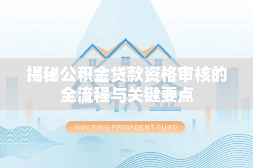 寒亭揭秘公积金贷款资格审核的全流程与关键要点