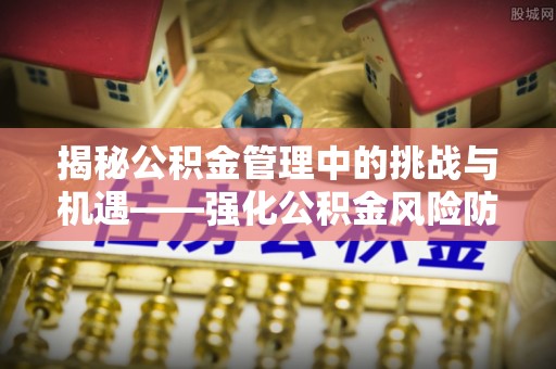 寒亭揭秘公积金管理中的挑战与机遇——强化公积金风险防控的多维策略