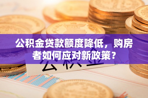寒亭公积金贷款额度降低，购房者如何应对新政策？