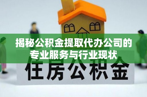 寒亭揭秘公积金提取代办公司的专业服务与行业现状