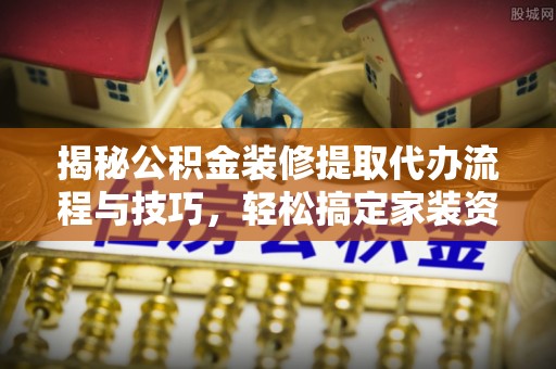 寒亭揭秘公积金装修提取代办流程与技巧，轻松搞定家装资金难题