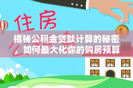 寒亭揭秘公积金贷款计算的秘密，如何最大化你的购房预算