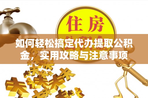 寒亭如何轻松搞定代办提取公积金，实用攻略与注意事项