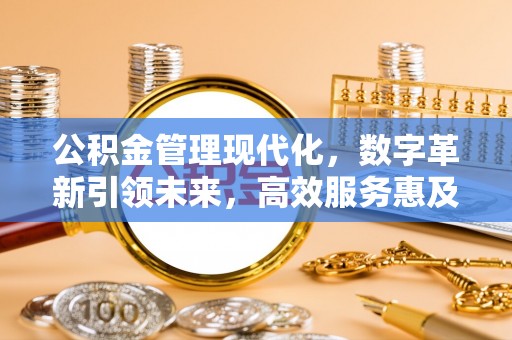 寒亭公积金管理现代化，数字革新引领未来，高效服务惠及民生
