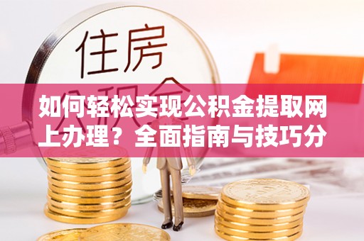 寒亭如何轻松实现公积金提取网上办理？全面指南与技巧分享