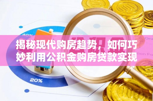 寒亭揭秘现代购房趋势，如何巧妙利用公积金购房贷款实现置业梦想