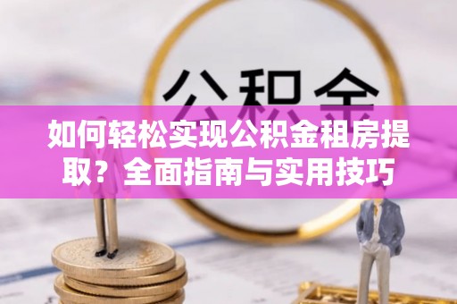 寒亭如何轻松实现公积金租房提取？全面指南与实用技巧