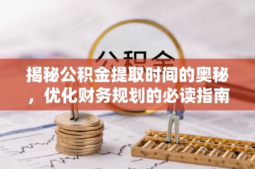 寒亭揭秘公积金提取时间的奥秘，优化财务规划的必读指南