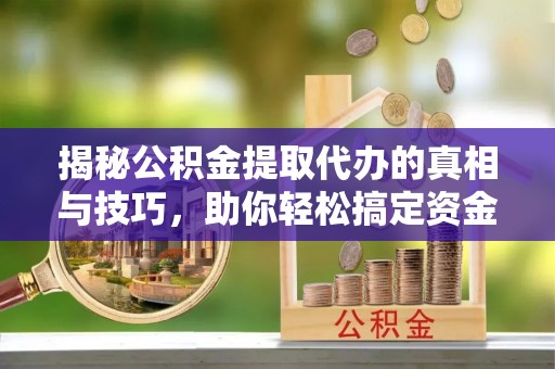 寒亭揭秘公积金提取代办的真相与技巧，助你轻松搞定资金流动问题