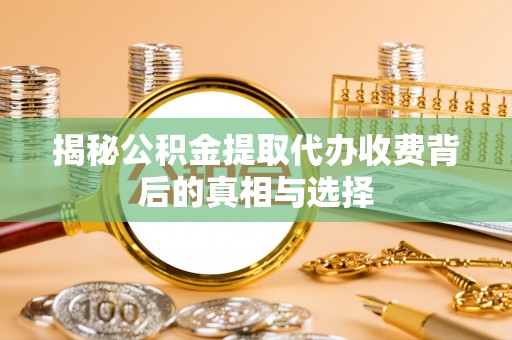 寒亭揭秘公积金提取代办收费背后的真相与选择