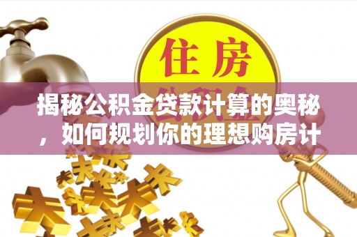 寒亭揭秘公积金贷款计算的奥秘，如何规划你的理想购房计划