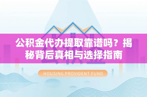 寒亭公积金代办提取靠谱吗？揭秘背后真相与选择指南