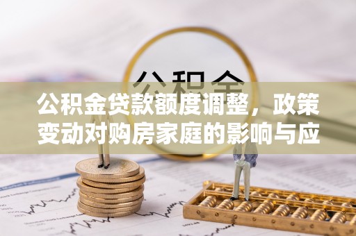 寒亭公积金贷款额度调整，政策变动对购房家庭的影响与应对策略