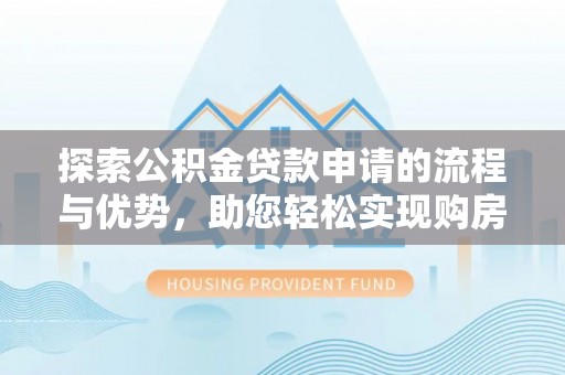 寒亭探索公积金贷款申请的流程与优势，助您轻松实现购房梦想