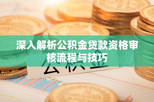 寒亭深入解析公积金贷款资格审核流程与技巧