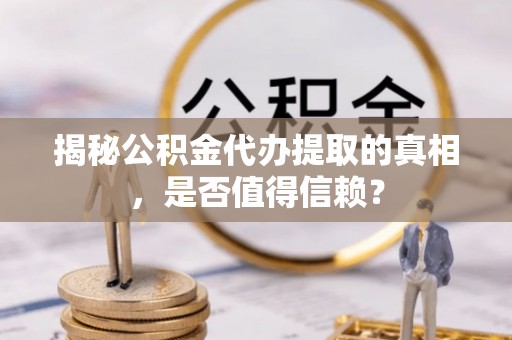 寒亭揭秘公积金代办提取的真相，是否值得信赖？