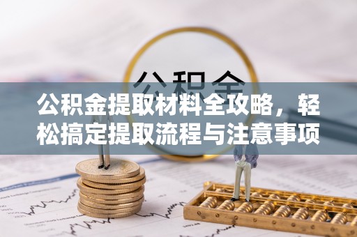 寒亭公积金提取材料全攻略，轻松搞定提取流程与注意事项