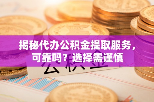 寒亭揭秘代办公积金提取服务，可靠吗？选择需谨慎