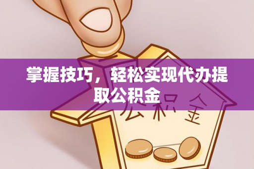 寒亭掌握技巧，轻松实现代办提取公积金
