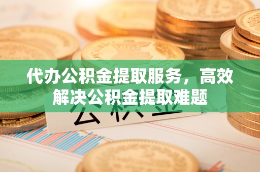 寒亭代办公积金提取服务，高效解决公积金提取难题