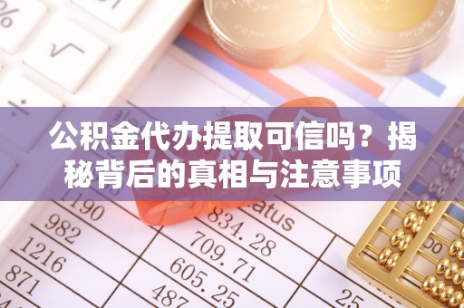 寒亭公积金代办提取可信吗？揭秘背后的真相与注意事项