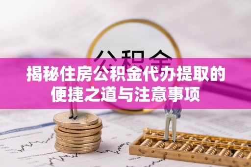 寒亭揭秘住房公积金代办提取的便捷之道与注意事项