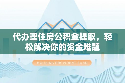 寒亭代办理住房公积金提取，轻松解决你的资金难题