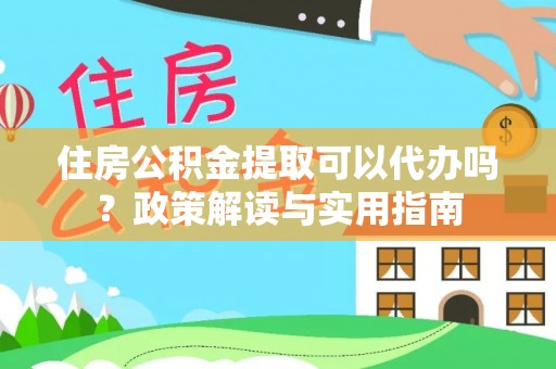 寒亭住房公积金提取可以代办吗？政策解读与实用指南