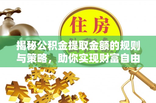 寒亭揭秘公积金提取金额的规则与策略，助你实现财富自由